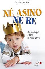 Né asino né re. Capire i figli e fare la cosa giusta di Osvaldo Poli edito da San Paolo Edizioni