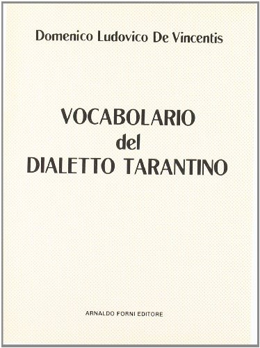 Vocabolario del dialetto tarantino in corrispondenza della lingua italiana (rist. anast. Taranto, 1872) di Domenico L. De Vincentiis edito da Forni