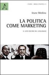 La politica come marketing. Il lato oscuro del linguaggio di Irune M. Medina Arango edito da Aracne