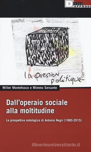 Dall'operaio sociale alla moltitudine. La prospettiva ontologica di Antonio Negri (1980-2015) di Willer Montefusco, Mimmo Sersante edito da DeriveApprodi