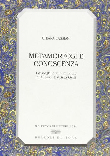 Metamorfosi e conoscenza. I dialoghi e le commedie di Giovan Battista Gelli di Chiara Cassiani edito da Bulzoni