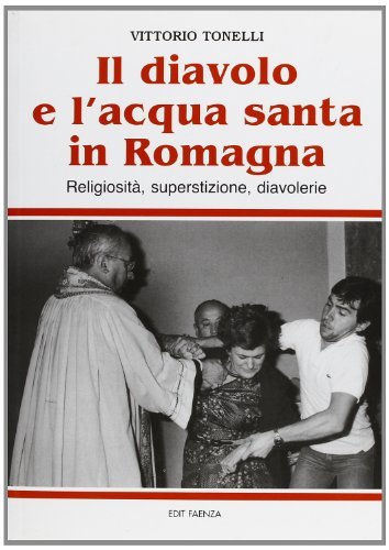 Il diavolo e l'acqua santa in Romagna. Religiosità, superstizione diavolerie di Vittorio Tonelli edito da Edit Faenza