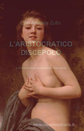 L' aristocratico discepolo di Lino Arenare Zullo edito da Pubblicato dall'Autore