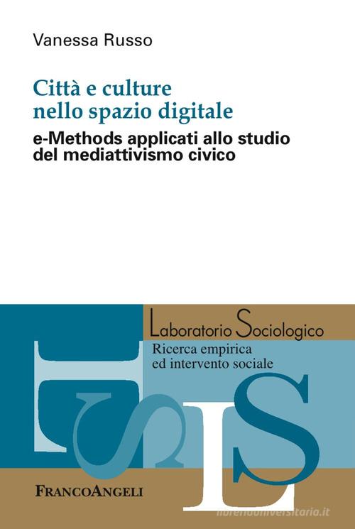 Città e culture nello spazio digitale. e-Methods applicati allo studio del mediattivismo civico di Vanessa Russo edito da Franco Angeli