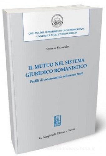 Il mutuo nel sistema giuridico romanistico. Profili di consensualità nel mutuo reale di Antonio Saccoccio edito da Giappichelli