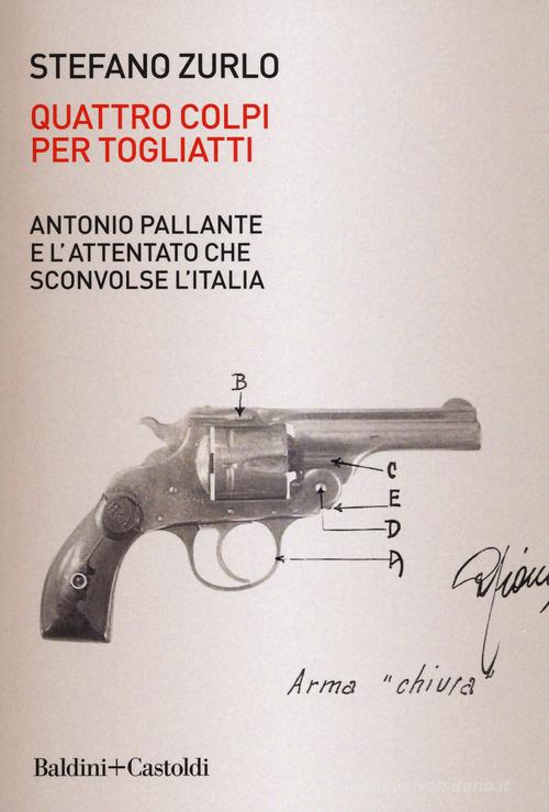 Quattro colpi per Togliatti. Antonio Pallante e l'attentato che sconvolse l'Italia di Stefano Zurlo edito da Baldini + Castoldi