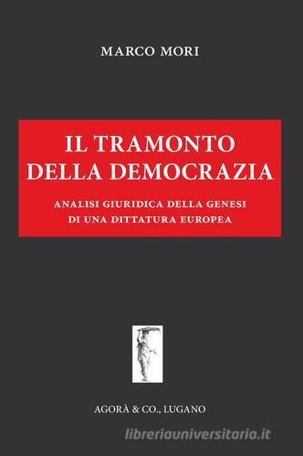 Il tramonto della democrazia. Analisi giuridica della genesi di una dittatura europea di Marco Mori edito da Agorà & Co. (Lugano)