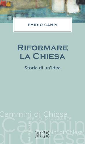 Riformare la Chiesa. Storia di un'idea di Emidio Campi edito da EDB