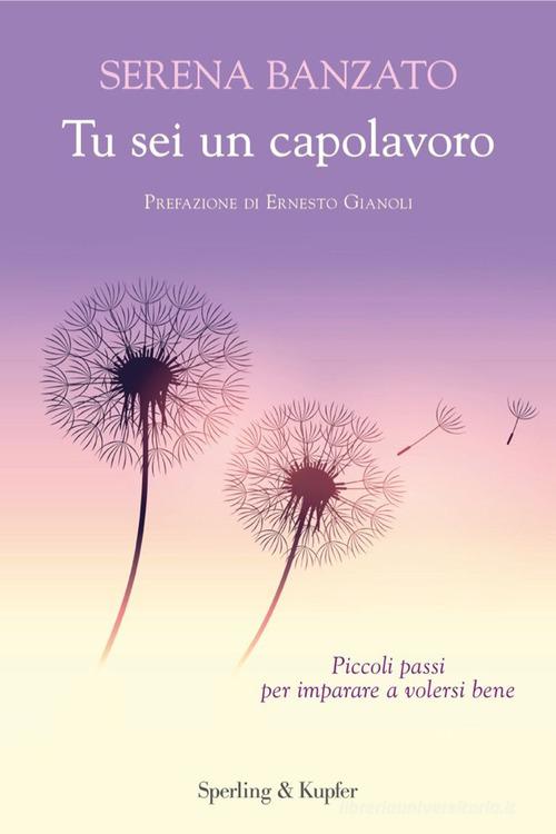 Tu sei un capolavoro. Piccoli passi per imparare a volersi bene di Serena Banzato edito da Sperling & Kupfer