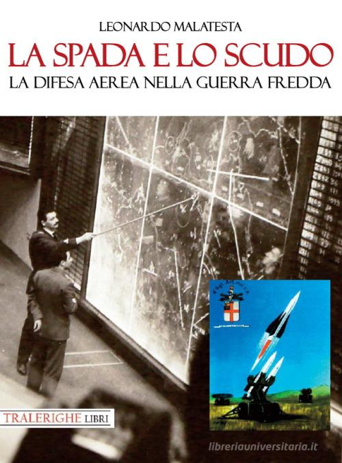 La spada e lo scudo. La difesa aerea nella guerra fredda di Leonardo Malatesta edito da Tra le righe libri