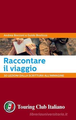 Raccontare il viaggio. 30 lezioni dalla scrittura all'immagine di Andrea Bocconi, Guido Bosticco edito da Touring