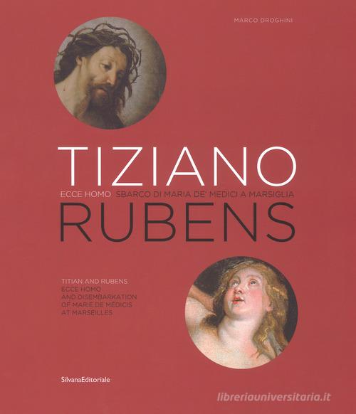 Tiziano e Rubens. Ecce Homo e Sbarco di Maria de' Medici a Marsiglia. Ediz. italiana e inglese di Marco Droghini edito da Silvana