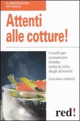 Attenti alle cotture! I modi per conservare intatte tutte le virtù degli alimenti di Giuliana Lomazzi edito da Red Edizioni