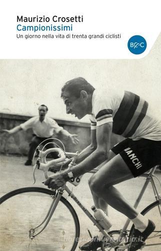 Campionissimi. Un giorno nella vita di trenta grandi ciclisti di Maurizio Crosetti edito da Baldini + Castoldi