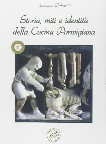 Storia, miti e identità della cucina parmigiana di Giovanni Ballarini edito da Monte Università Parma
