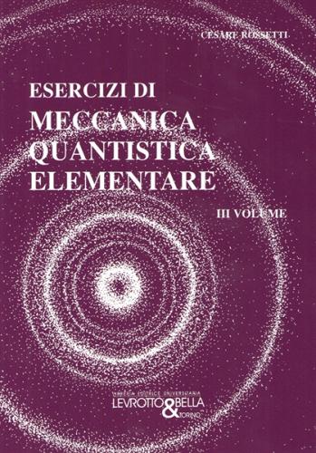 Esercizi di meccanica quantistica elementare. vol. 3 di Cesare Rossetti edito da Levrotto & Bella