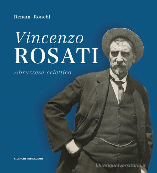 Vincenzo Rosati. Abruzzese eclettico (1859-1943) di Renata Ronchi edito da Ricerche&Redazioni