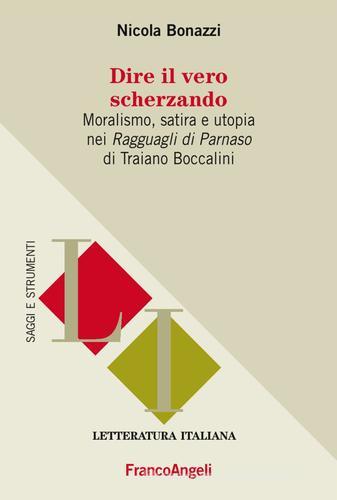 Dire il vero scherzando. Moralismo, satira, utopia nei «Ragguagli di Parnaso» di Traiano Boccalini di Nicola Bonazzi edito da Franco Angeli