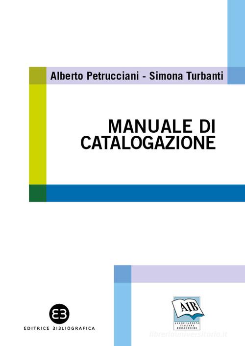Manuale di catalogazione di Alberto Petrucciani, Simona Turbanti edito da Editrice Bibliografica