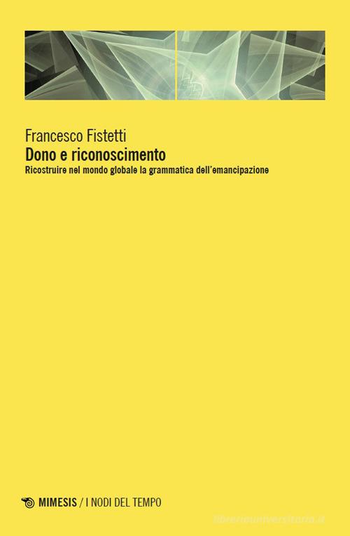 Dono e riconoscimento. Ricostruire nel mondo globale la grammatica dell'emancipazione di Francesco Fistetti edito da Mimesis