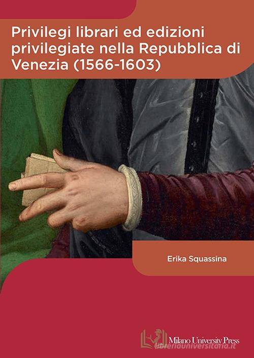 Privilegi librari ed edizioni privilegiate nella Repubblica di Venezia (1566-1603) di Erika Squassina edito da Milano University Press