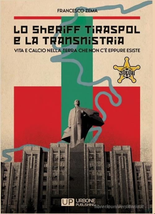 Libro Lo Sheriff Tiraspol e la transnistria. Vita e calcio nella terra che non c'è eppure esiste di Francesco Zema di Gianluca Iuorio Urbone Publishing
