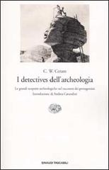 I detectives dell'archeologia. Le grandi scoperte archeologiche nel racconto dei protagonisti di C. W. Ceram edito da Einaudi