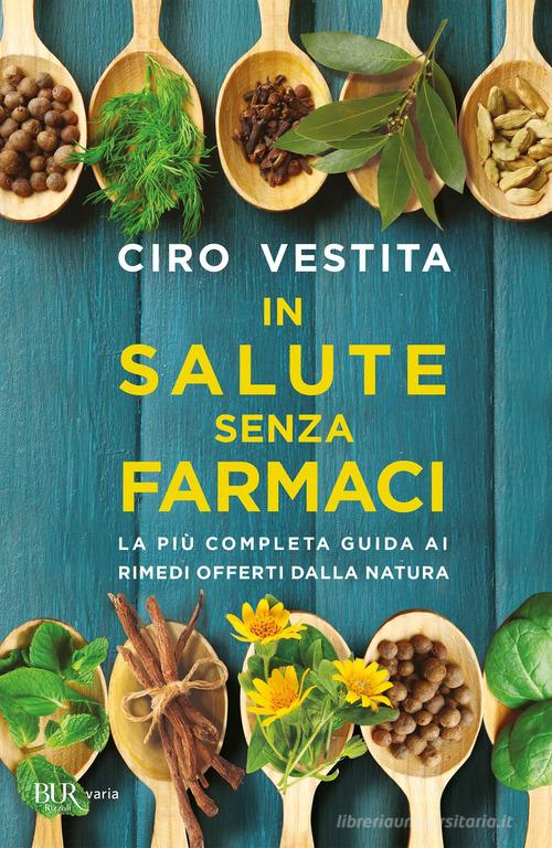 In salute senza farmaci. La più completa guida ai rimedi offerti dalla natura di Ciro Vestita edito da Rizzoli