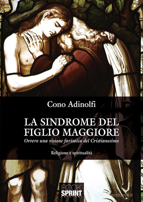 La sindrome del figlio maggiore. Ovvero una visione farisaica del cristianesimo di Cono Adinolfi edito da Booksprint