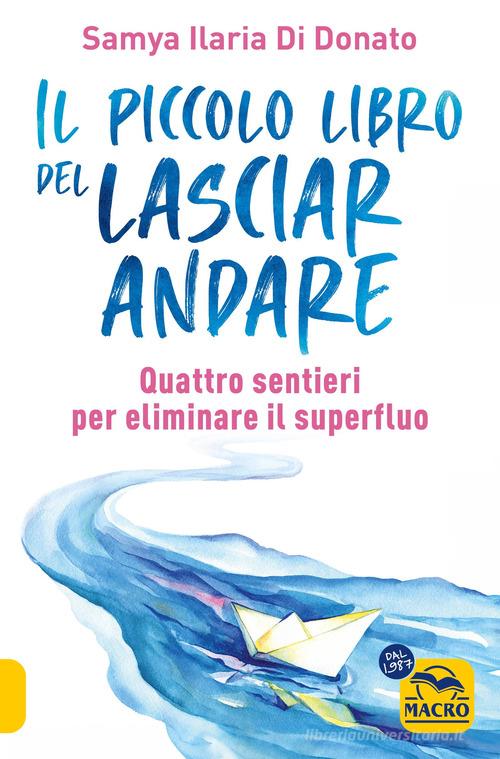 Il piccolo libro del lasciare andare. Quattro sentieri per eliminare il superfluo di Samya Ilaria Di Donato edito da Macro Edizioni