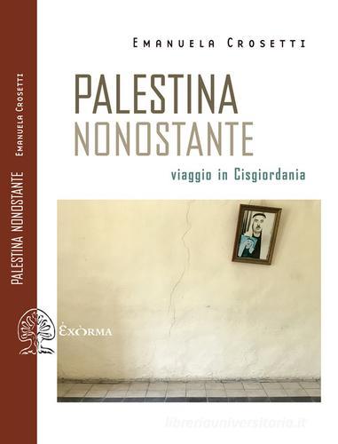 Palestina nonostante. Viaggio in Cisgiordania di Emanuela Crosetti edito da Exòrma