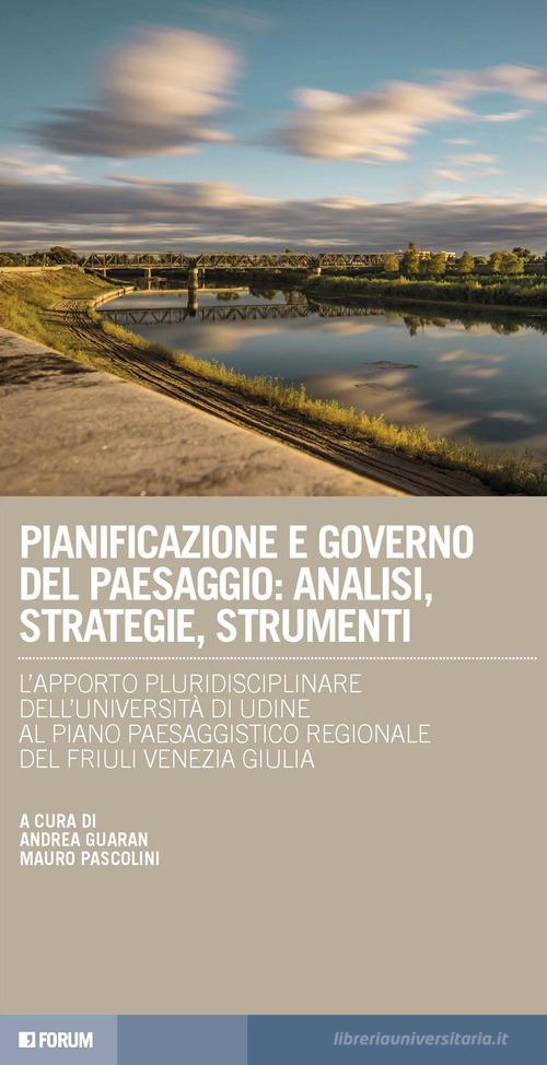 Pianificazione e governo del paesaggio: analisi, strategie, strumenti. L'apporto pluridisciplinare dell'Università di Udine al Piano paesaggistico regionale del Friu edito da Forum Edizioni