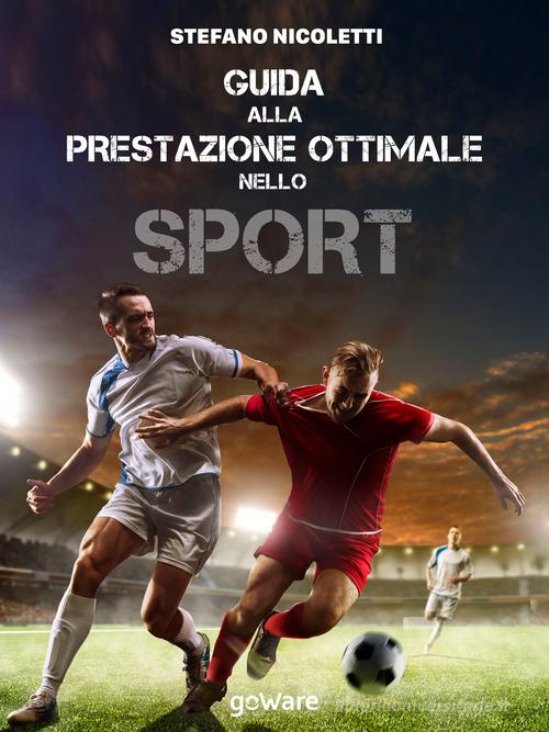 Guida alla prestazione ottimale nello sport di Stefano Nicoletti edito da goWare
