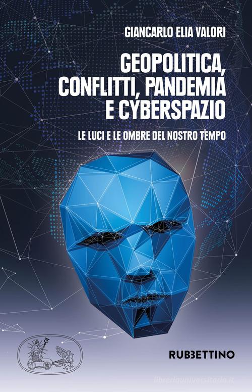 Geopolitica conflitti pandemia e cyberspazio. Le luci e le ombre del nostro tempo di Giancarlo Elia Valori edito da Rubbettino