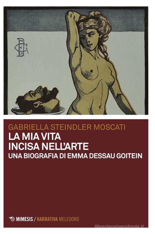 La mia vita incisa nell'arte. Una biografia di Emma Dessau Goitein di Gabriella Moscati Steindler edito da Mimesis