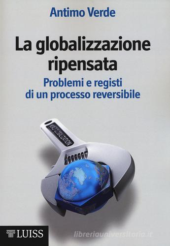 La globalizzazione ripensata. Problemi e registi di un processo reversibile di Antimo Verde edito da Luiss University Press