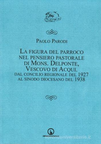 La figura del parroco nel pensiero pastorale di mons. Delponte, vescovo di Acqui. Dal Concilio regionale del 1927 al Sinodo di Paolo Parodi edito da Impressioni Grafiche