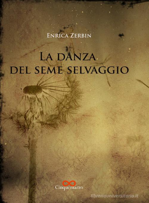 La danza del seme selvaggio di Enrica Zerbin edito da Cinquemarzo