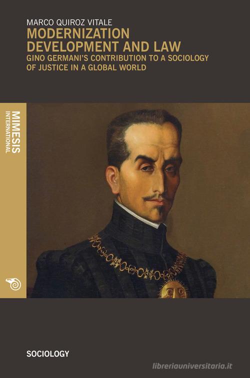 Modernization development and law. Gino Germani's contribution to a sociology of justice in a global world di Marco Quiroz Vitale edito da Mimesis International