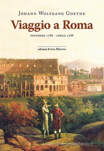 Viaggio a Roma. Novembre 1786-aprile 1788 di Johann Wolfgang Goethe edito da Intra Moenia