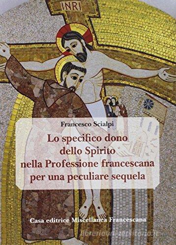 Lo specifico dono dello spirito nella professione francescana per una peculiare sequela di Francesco Scialpi edito da Miscellanea Francescana