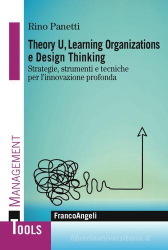 Theory U, learning organizations e design thinking. Strategie, strumenti e tecniche per l'innovazione profonda di Rino Panetti edito da Franco Angeli