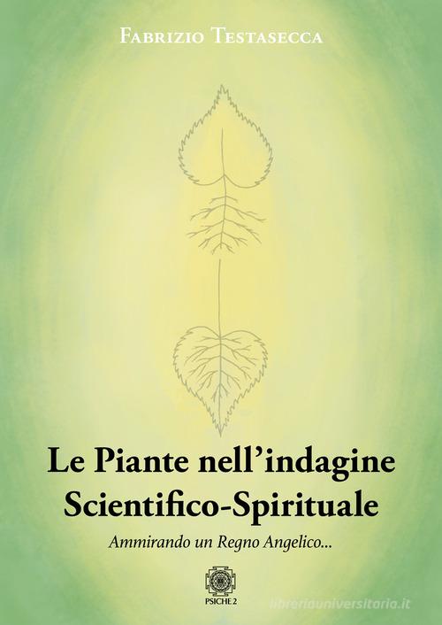 Le piante nell'indagine scientifico-spirituale. Ammirando un regno angelico di Fabrizio Testasecca edito da Psiche 2