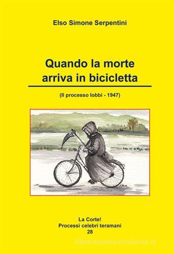 Quando la morte arriva in bicicletta. Il processo Iobbi 1947 di Elso Simone Serpentini edito da Artemia