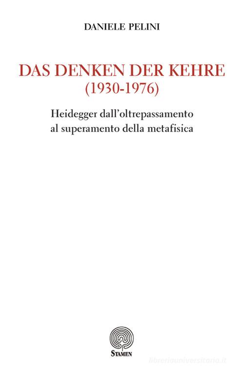 Das Denken der kehre (1930-1976). Heidegger dall'oltrepassamento al superamento della metafisica di Daniele Pelini edito da Stamen