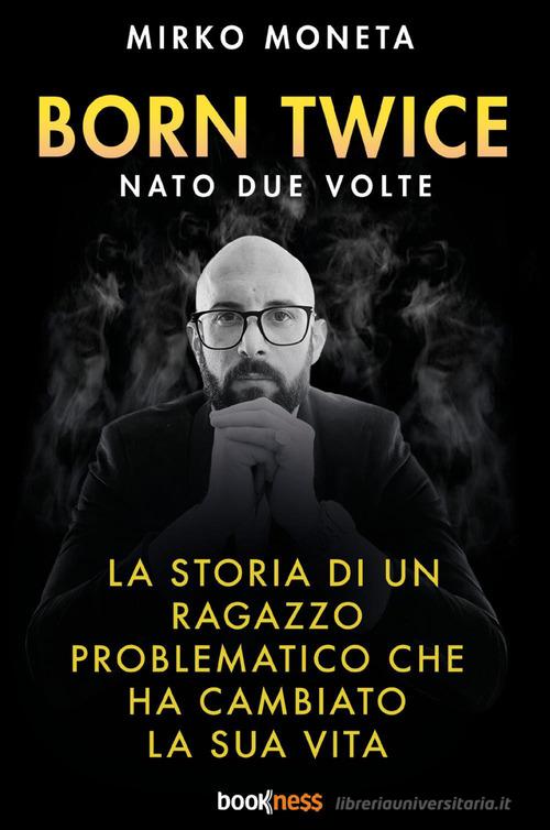 Born twice. Nato 2 volte. La storia di un ragazzo problematico che ha cambiato la sua vita di Mirko Moneta edito da Bookness