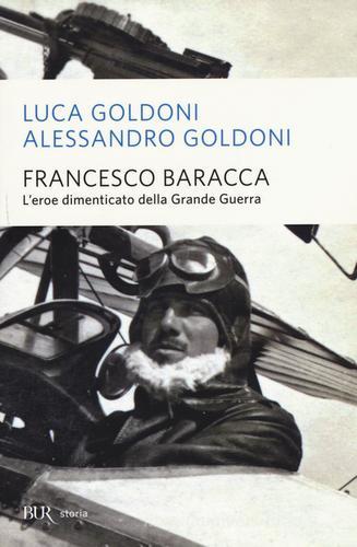 Francesco Baracca. L'eroe dimenticato della grande guerra di Luca Goldoni, Alessandro Goldoni edito da Rizzoli