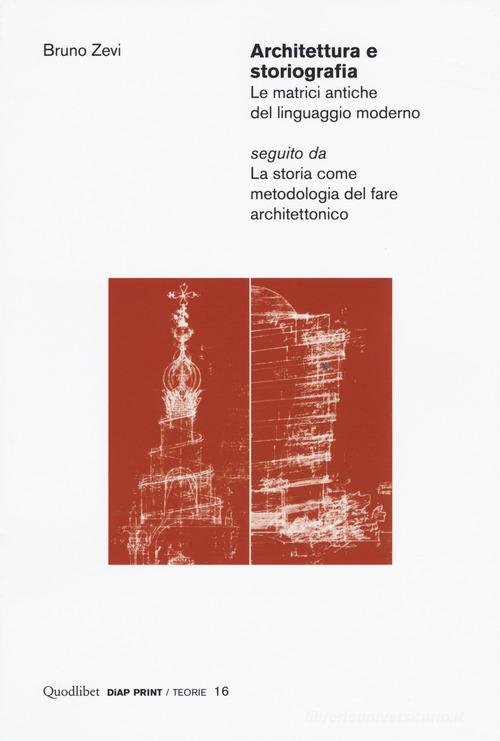 Architettura e storiografia Le matrici antiche del linguaggio moderno seguito da «La storia come metodologia del fare architettonico» di Bruno Zevi edito da Quodlibet