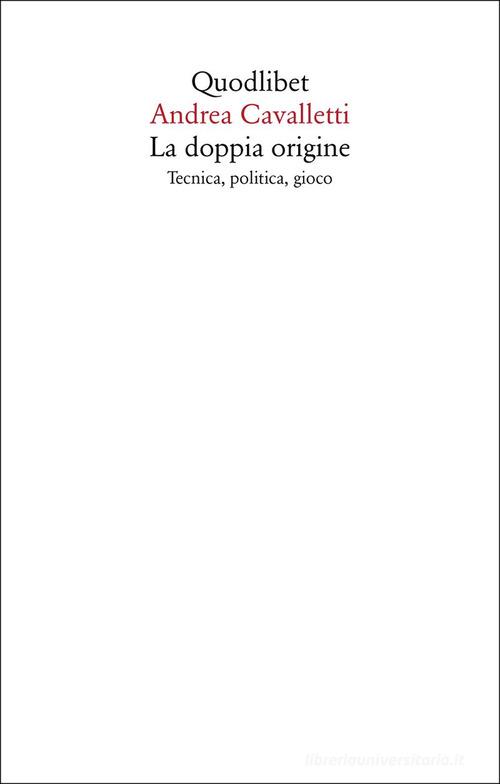 La doppia origine. Tecnica, politica, gioco di Andrea Cavalletti edito da Quodlibet