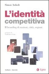 L' identità competitiva. Il branding di nazioni, città, regioni di Simon Anholt edito da EGEA